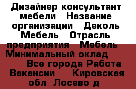 Дизайнер-консультант мебели › Название организации ­ Деколь Мебель › Отрасль предприятия ­ Мебель › Минимальный оклад ­ 56 000 - Все города Работа » Вакансии   . Кировская обл.,Лосево д.